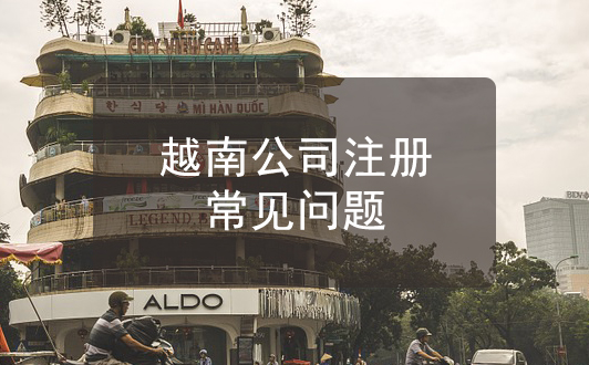注册越南公司常见问题解答，汇总整理